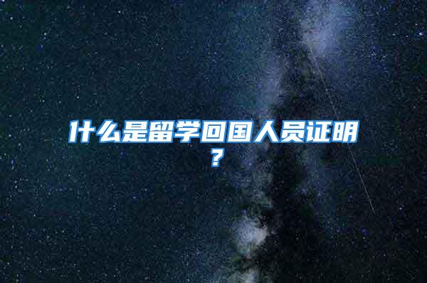 什么是留學(xué)回國人員證明？