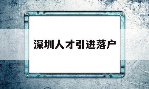 深圳人才引進(jìn)落戶(深圳人才引進(jìn)落戶條件2022) 深圳學(xué)歷入戶