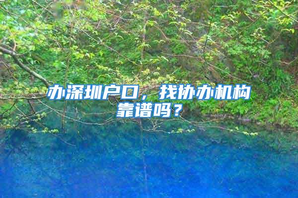 辦深圳戶口，找協(xié)辦機構(gòu)靠譜嗎？