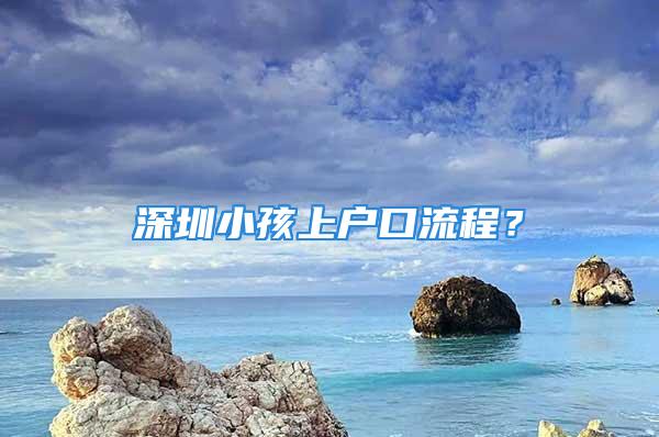 深圳小孩上戶口流程？