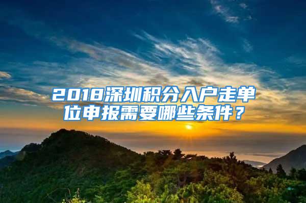 2018深圳積分入戶走單位申報需要哪些條件？