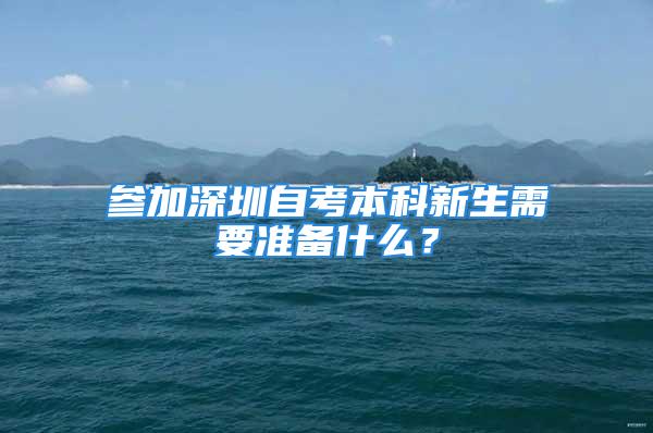 參加深圳自考本科新生需要準(zhǔn)備什么？