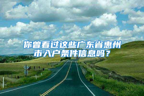 你曾看過這些廣東省惠州市入戶條件信息嗎？