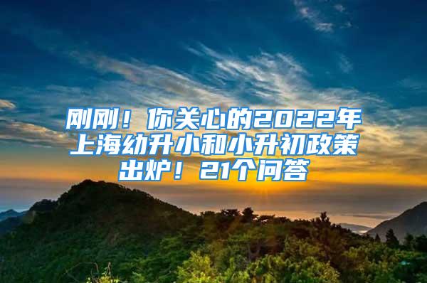 剛剛！你關心的2022年上海幼升小和小升初政策出爐！21個問答