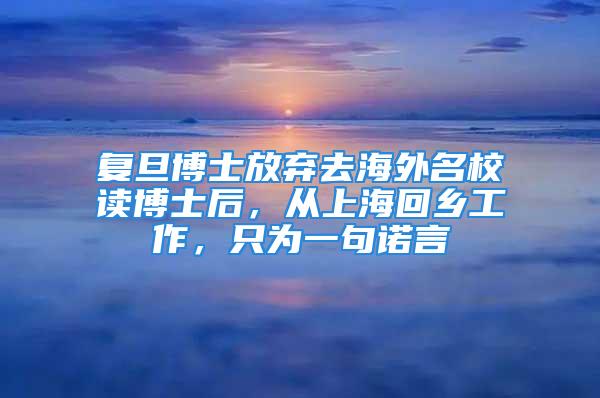 復(fù)旦博士放棄去海外名校讀博士后，從上?；剜l(xiāng)工作，只為一句諾言