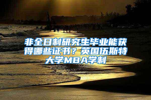 非全日制研究生畢業(yè)能獲得哪些證書？英國(guó)伍斯特大學(xué)MBA學(xué)制