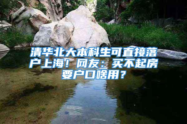 清華北大本科生可直接落戶上海！網(wǎng)友：買不起房要戶口啥用？