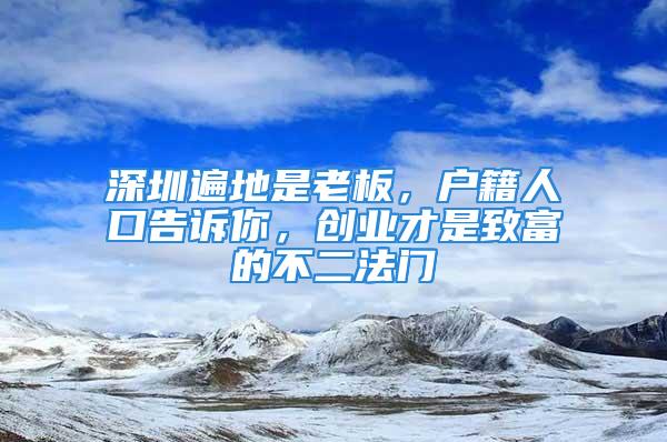 深圳遍地是老板，戶籍人口告訴你，創(chuàng)業(yè)才是致富的不二法門