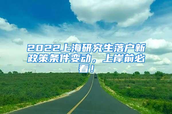 2022上海研究生落戶新政策條件變動，上岸前必看！