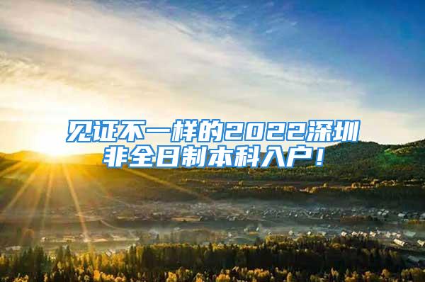 見證不一樣的2022深圳非全日制本科入戶！