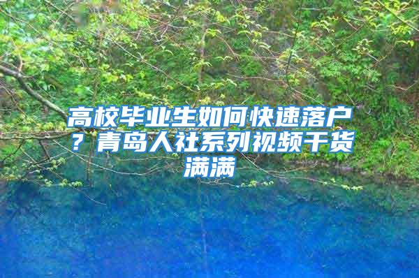 高校畢業(yè)生如何快速落戶？青島人社系列視頻干貨滿滿