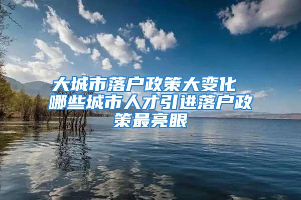 大城市落戶政策大變化 哪些城市人才引進(jìn)落戶政策最亮眼