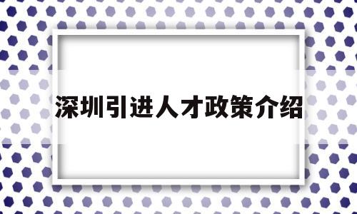 深圳引進人才政策介紹(深圳市人才引進政策文件) 應(yīng)屆畢業(yè)生入戶深圳