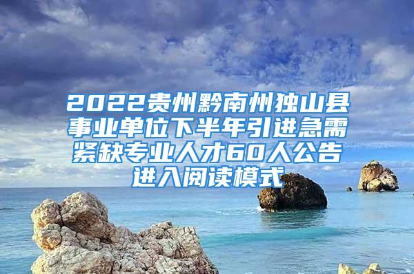 2022貴州黔南州獨山縣事業(yè)單位下半年引進急需緊缺專業(yè)人才60人公告進入閱讀模式