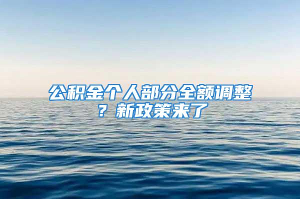 公積金個(gè)人部分全額調(diào)整？新政策來了