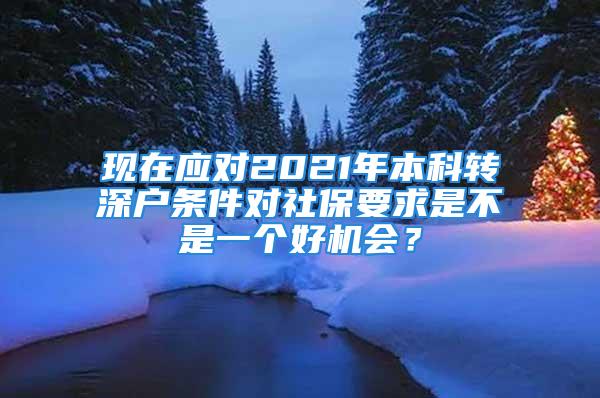 現(xiàn)在應對2021年本科轉(zhuǎn)深戶條件對社保要求是不是一個好機會？