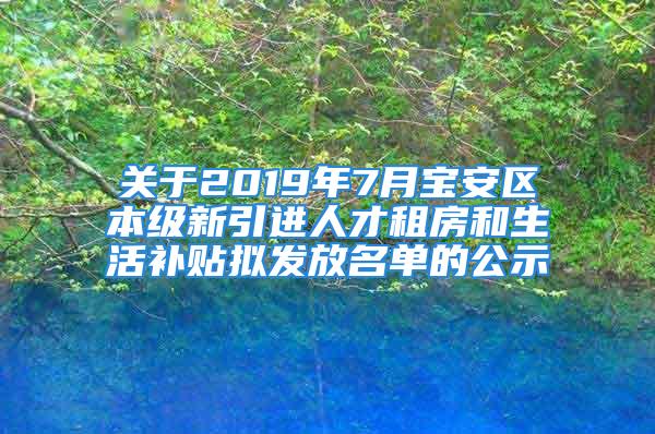 關(guān)于2019年7月寶安區(qū)本級新引進(jìn)人才租房和生活補(bǔ)貼擬發(fā)放名單的公示