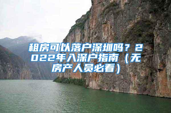 租房可以落戶深圳嗎？2022年入深戶指南（無(wú)房產(chǎn)人員必看）