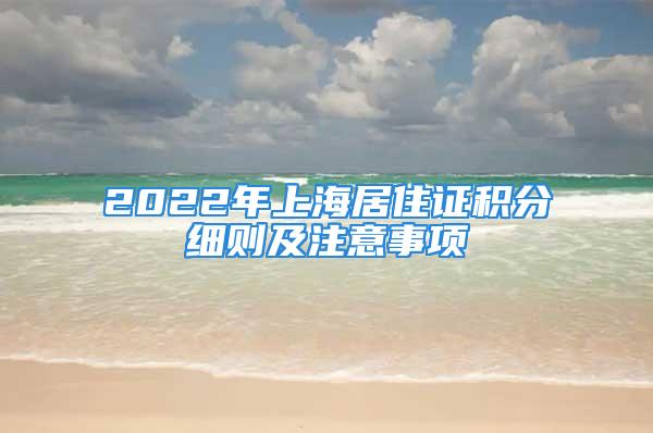 2022年上海居住證積分細(xì)則及注意事項(xiàng)