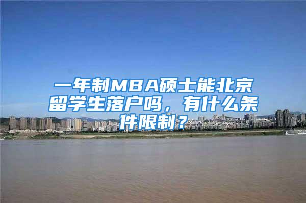 一年制MBA碩士能北京留學(xué)生落戶嗎，有什么條件限制？