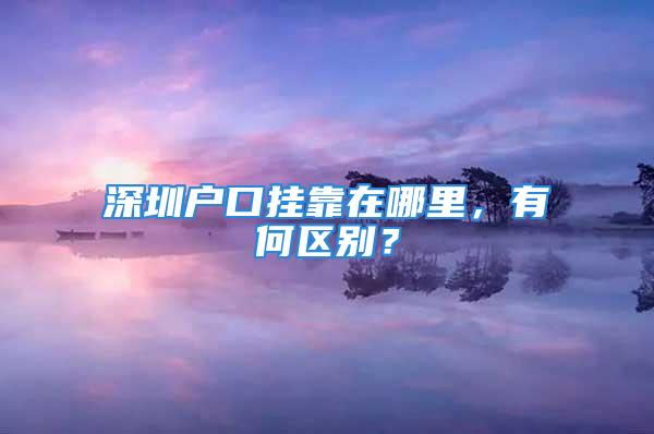 深圳戶口掛靠在哪里，有何區(qū)別？