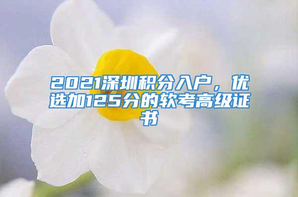 2021深圳積分入戶，優(yōu)選加125分的軟考高級(jí)證書(shū)