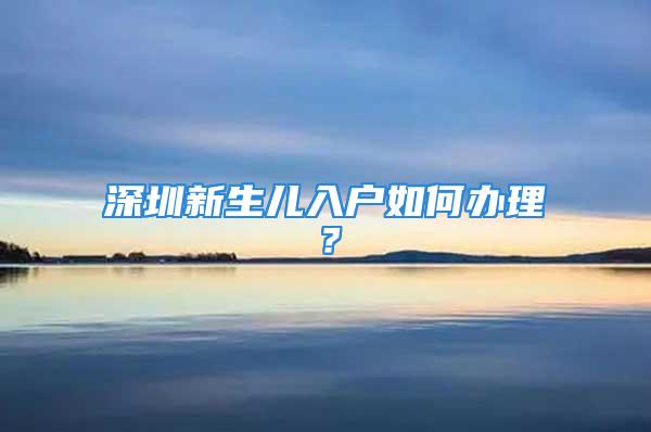 深圳新生兒入戶如何辦理？