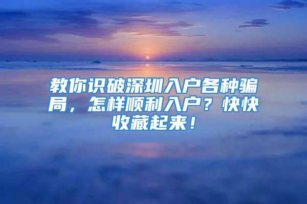 教你識破深圳入戶各種騙局，怎樣順利入戶？快快收藏起來！