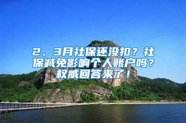 2、3月社保還沒(méi)扣？社保減免影響個(gè)人賬戶嗎？權(quán)威回答來(lái)了！