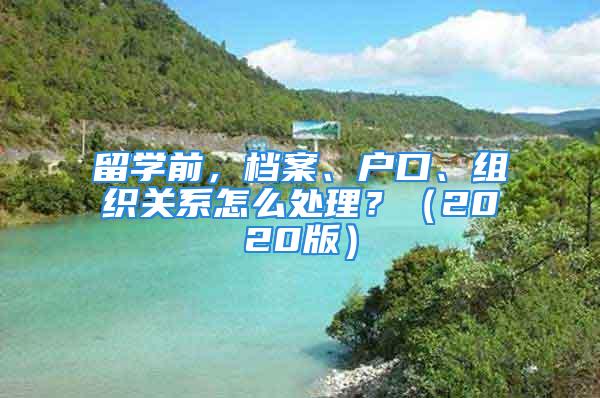 留學(xué)前，檔案、戶口、組織關(guān)系怎么處理？（2020版）