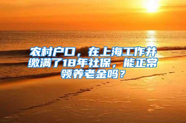 農(nóng)村戶口，在上海工作并繳滿了18年社保，能正常領(lǐng)養(yǎng)老金嗎？