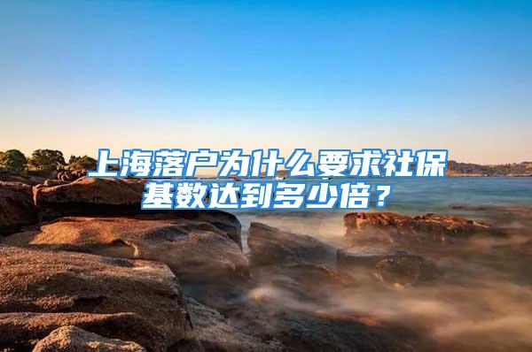 上海落戶為什么要求社?；鶖?shù)達(dá)到多少倍？