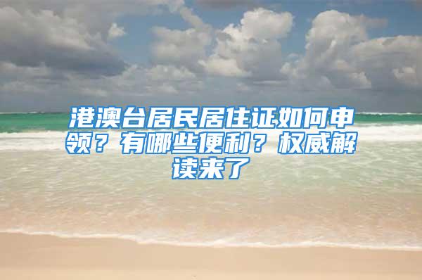 港澳臺居民居住證如何申領？有哪些便利？權威解讀來了→