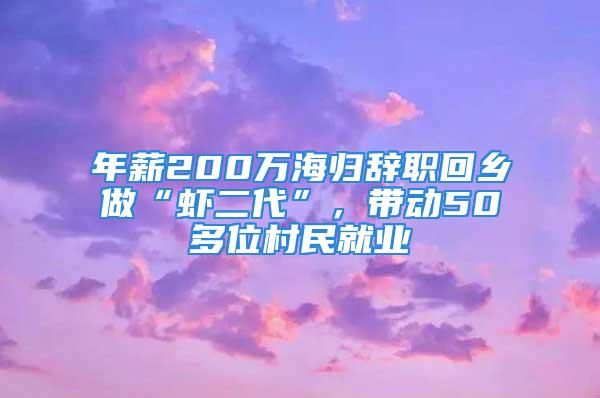 年薪200萬(wàn)海歸辭職回鄉(xiāng)做“蝦二代”，帶動(dòng)50多位村民就業(yè)