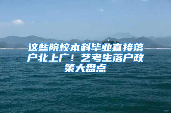 這些院校本科畢業(yè)直接落戶北上廣！藝考生落戶政策大盤點