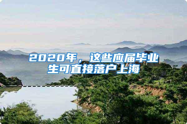 2020年，這些應(yīng)屆畢業(yè)生可直接落戶上海