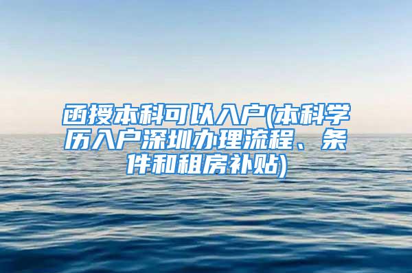 函授本科可以入戶(本科學(xué)歷入戶深圳辦理流程、條件和租房補(bǔ)貼)