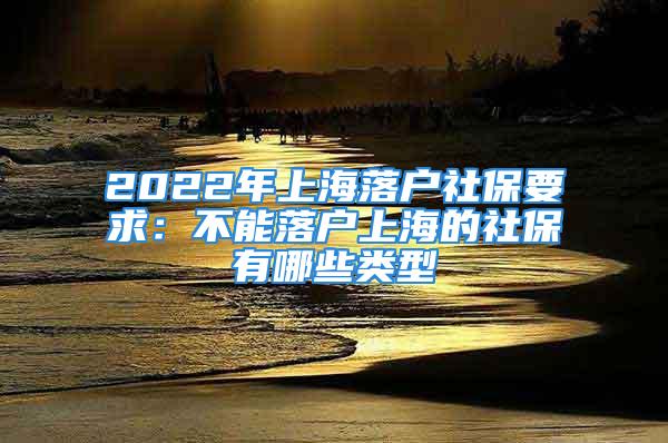 2022年上海落戶社保要求：不能落戶上海的社保有哪些類型