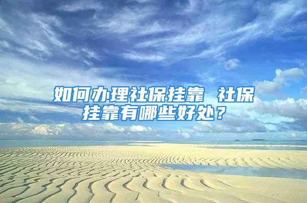 如何辦理社保掛靠 社保掛靠有哪些好處？