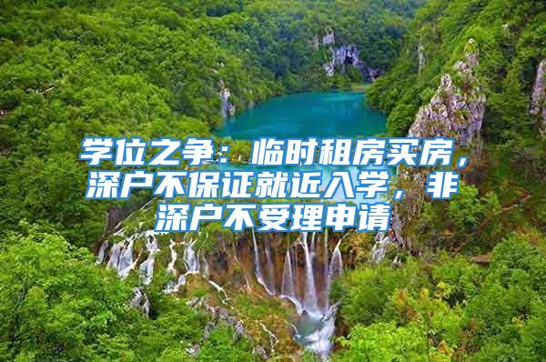 學(xué)位之爭：臨時租房買房，深戶不保證就近入學(xué)，非深戶不受理申請