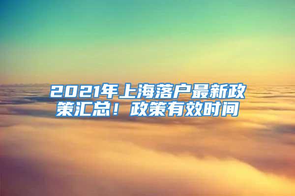 2021年上海落戶最新政策匯總！政策有效時間