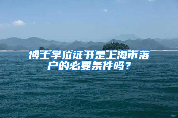 博士學(xué)位證書是上海市落戶的必要條件嗎？