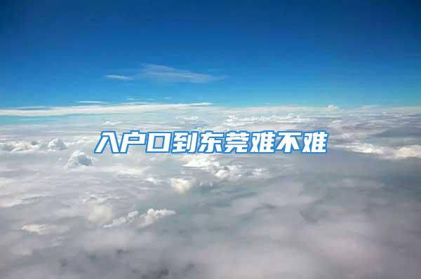 入戶口到東莞難不難