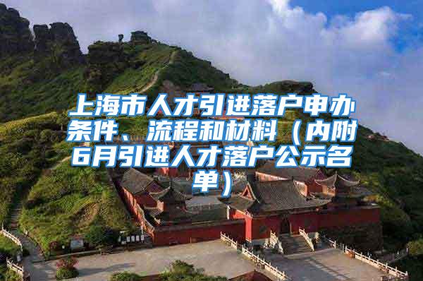 上海市人才引進(jìn)落戶申辦條件、流程和材料（內(nèi)附6月引進(jìn)人才落戶公示名單）