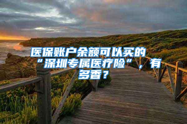 醫(yī)保賬戶余額可以買的“深圳專屬醫(yī)療險”，有多香？