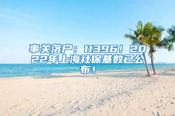 事關落戶：11396！2022年上海社?；鶖?shù)已公布！