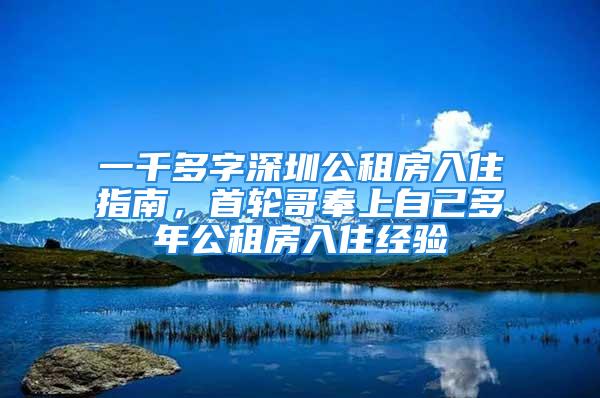 一千多字深圳公租房入住指南，首輪哥奉上自己多年公租房入住經(jīng)驗