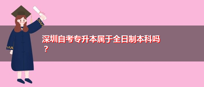 深圳自考專升本屬于全日制本科嗎？