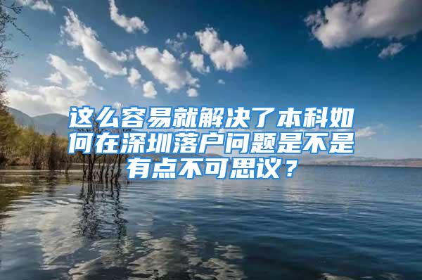 這么容易就解決了本科如何在深圳落戶問題是不是有點不可思議？