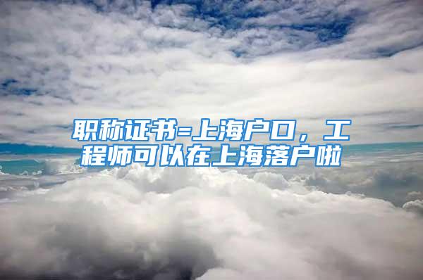 職稱證書=上海戶口，工程師可以在上海落戶啦